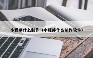 临朐小程序什么制作（小程序什么制作软件）