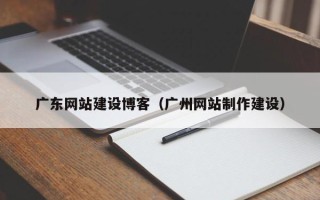 临朐广东网站建设博客（广州网站制作建设）