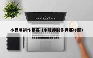 临朐小程序制作竞赛（小程序制作竞赛样题）