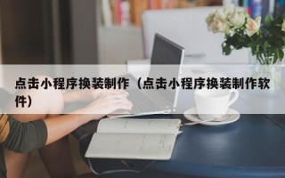 临朐点击小程序换装制作（点击小程序换装制作软件）