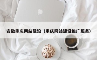 临朐安徽重庆网站建设（重庆网站建设推广服务）