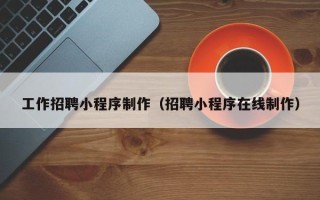 临朐工作招聘小程序制作（招聘小程序在线制作）