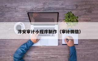 临朐淳安审计小程序制作（审计微信）
