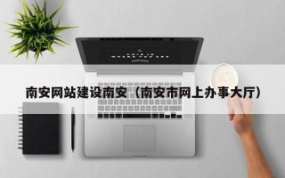 临朐南安网站建设南安（南安市网上办事大厅）