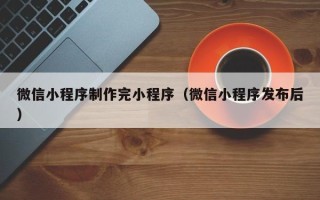 临朐微信小程序制作完小程序（微信小程序发布后）