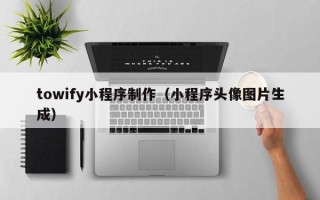 临朐towify小程序制作（小程序头像图片生成）
