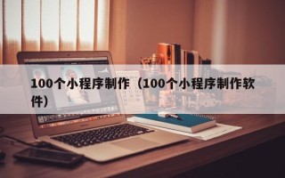 临朐100个小程序制作（100个小程序制作软件）